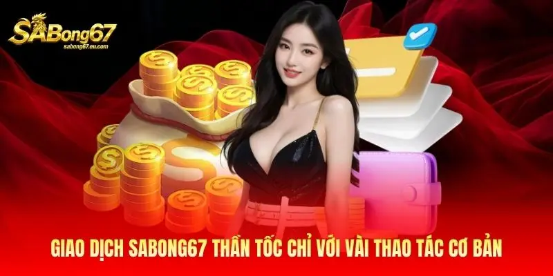 Giao dịch Sabong67 thần tốc chỉ với vài thao tác cơ bản