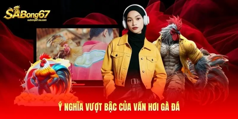 Ý nghĩa vượt bậc của vần hơi gà đá Ý nghĩa vượt bậc của vần hơi gà đá